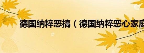 德国纳粹恶搞（德国纳粹恶心家庭）