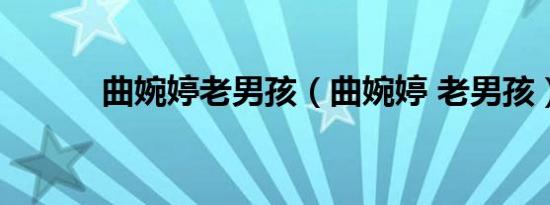 曲婉婷老男孩（曲婉婷 老男孩）
