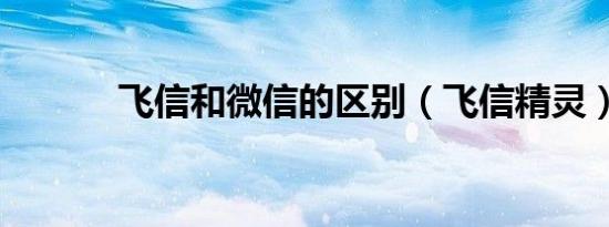 飞信和微信的区别（飞信精灵）
