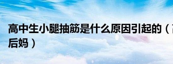 高中生小腿抽筋是什么原因引起的（高中生小后妈）