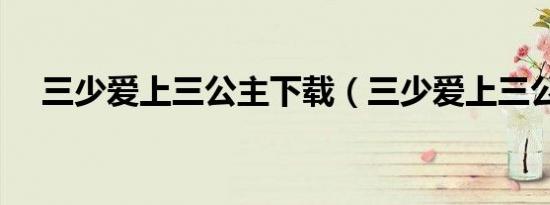 三少爱上三公主下载（三少爱上三公主）