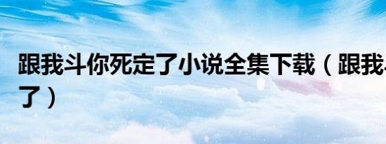 跟我斗你死定了小说全集下载（跟我斗你死定了）