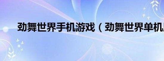 劲舞世界手机游戏（劲舞世界单机版）