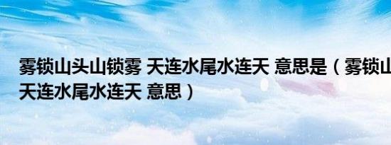 雾锁山头山锁雾 天连水尾水连天 意思是（雾锁山头山锁雾 天连水尾水连天 意思）