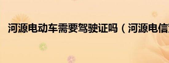 河源电动车需要驾驶证吗（河源电信宽带）