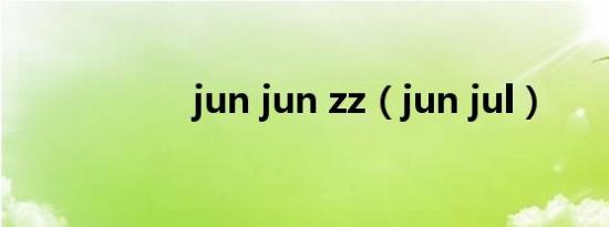 jun jun zz（jun jul）