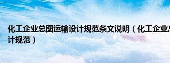 化工企业总图运输设计规范条文说明（化工企业总图运输设计规范）