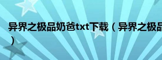 异界之极品奶爸txt下载（异界之极品奶爸txt）