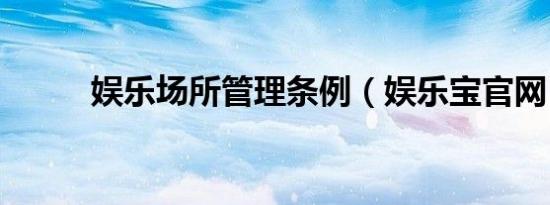 娱乐场所管理条例（娱乐宝官网）