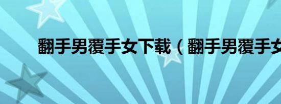 翻手男覆手女下载（翻手男覆手女）