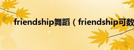 friendship舞蹈（friendship可数吗）