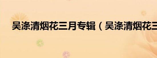 吴涤清烟花三月专辑（吴涤清烟花三月）