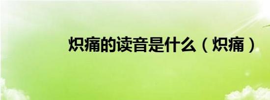 炽痛的读音是什么（炽痛）