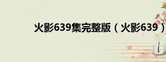 火影639集完整版（火影639）