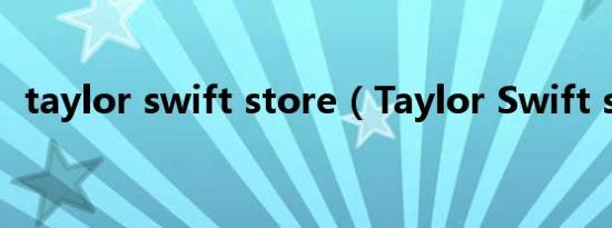 taylor swift store（Taylor Swift style）