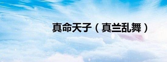 真命天子（真兰乱舞）