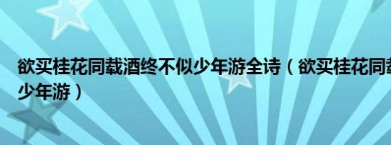 欲买桂花同载酒终不似少年游全诗（欲买桂花同载酒终不似少年游）