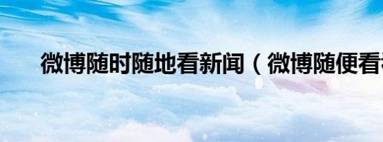 微博随时随地看新闻（微博随便看看）