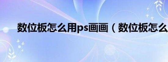 数位板怎么用ps画画（数位板怎么用）