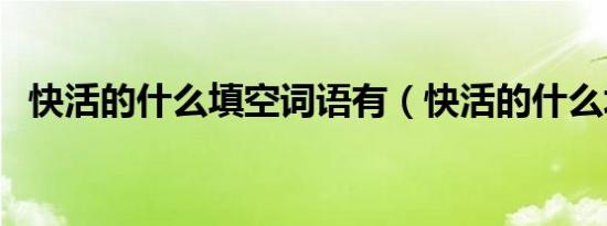 快活的什么填空词语有（快活的什么填空）