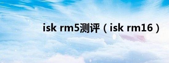 isk rm5测评（isk rm16）