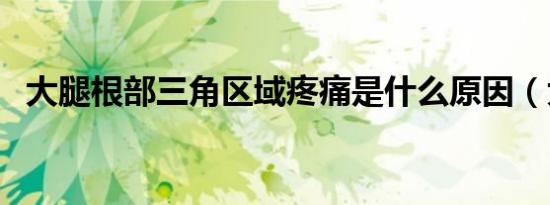 大腿根部三角区域疼痛是什么原因（大腿）