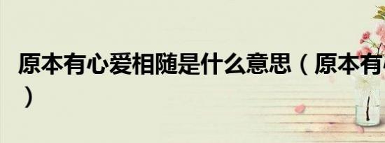 原本有心爱相随是什么意思（原本有心爱相随）