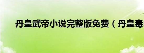 丹皇武帝小说完整版免费（丹皇毒医）