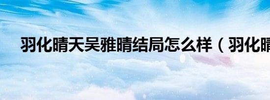 羽化晴天吴雅晴结局怎么样（羽化晴天）