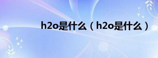 h2o是什么（h2o是什么）