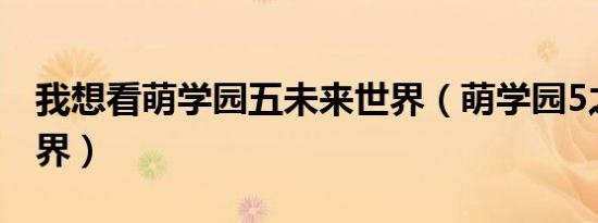 我想看萌学园五未来世界（萌学园5之人类世界）