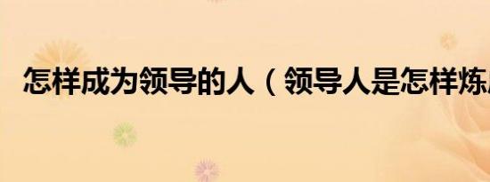 怎样成为领导的人（领导人是怎样炼成的）