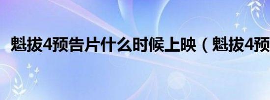 魁拔4预告片什么时候上映（魁拔4预告片）