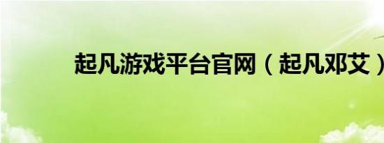 起凡游戏平台官网（起凡邓艾）