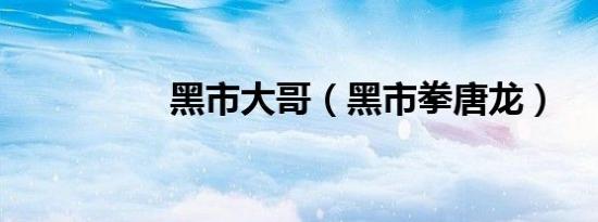 黑市大哥（黑市拳唐龙）