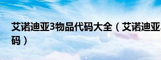 艾诺迪亚3物品代码大全（艾诺迪亚3物品代码）