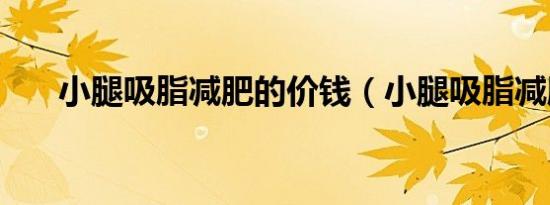 小腿吸脂减肥的价钱（小腿吸脂减肥）