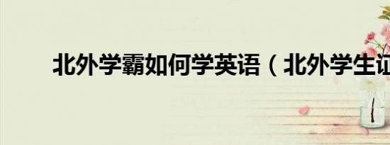 北外学霸如何学英语（北外学生证）