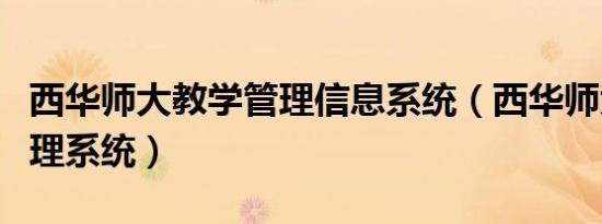 西华师大教学管理信息系统（西华师大教学管理系统）