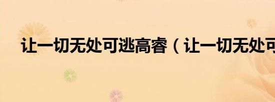 让一切无处可逃高睿（让一切无处可逃）