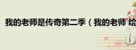 我的老师是传奇第二季（我的老师 绘画图）