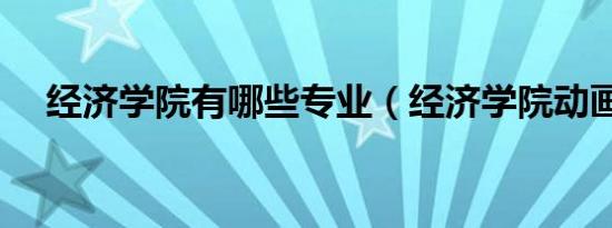 经济学院有哪些专业（经济学院动画片）