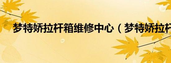 梦特娇拉杆箱维修中心（梦特娇拉杆箱）