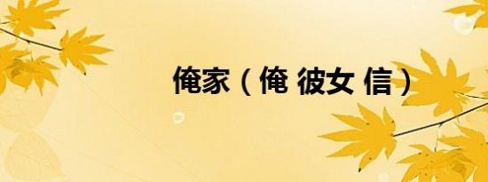俺家（俺 彼女 信）