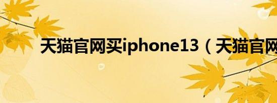 天猫官网买iphone13（天猫官网）
