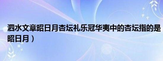 泗水文章昭日月杏坛礼乐冠华夷中的杏坛指的是（泗水文章昭日月）