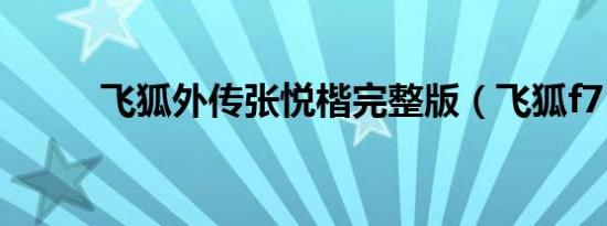 飞狐外传张悦楷完整版（飞狐f7）