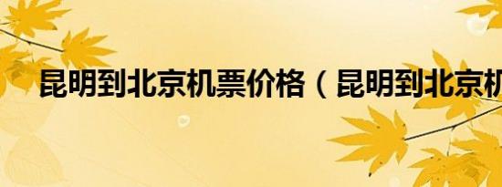 昆明到北京机票价格（昆明到北京机票）