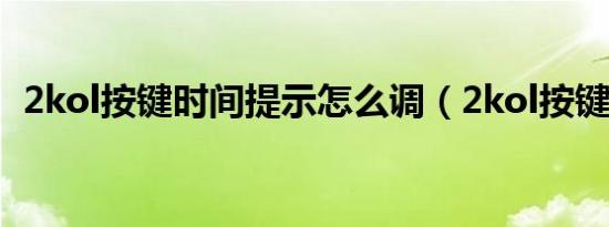 2kol按键时间提示怎么调（2kol按键精灵）