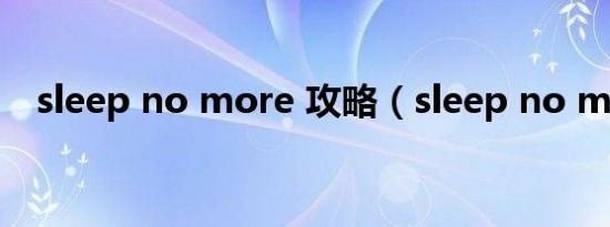 sleep no more 攻略（sleep no more）